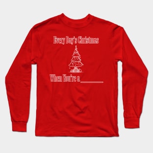 Every Day's Christmas When You're A (YOUR NAME HERE) Long Sleeve T-Shirt